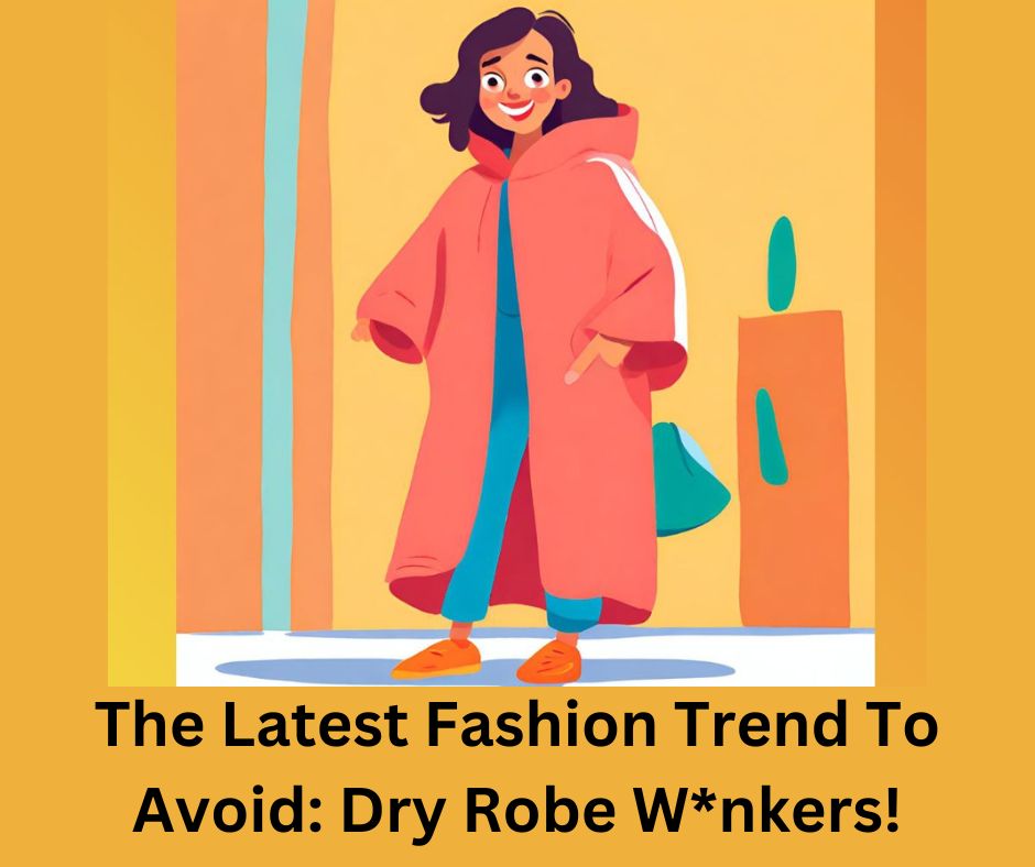 The Latest Fashion Trend To Avoid: Dry Robe W*nkers!