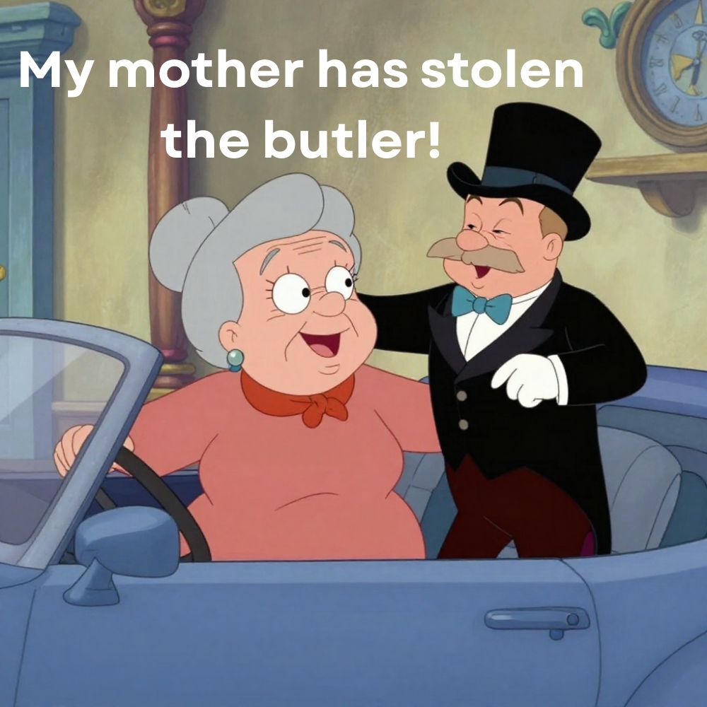 My mother has stolen the butler!